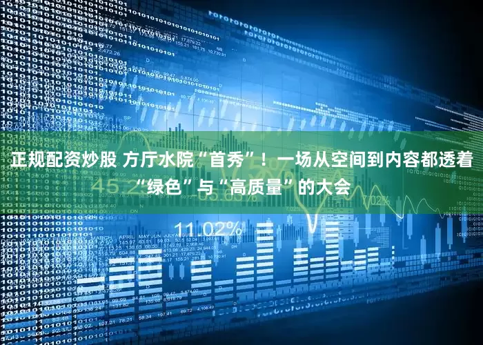 正规配资炒股 方厅水院“首秀”！一场从空间到内容都透着“绿色”与“高质量”的大会