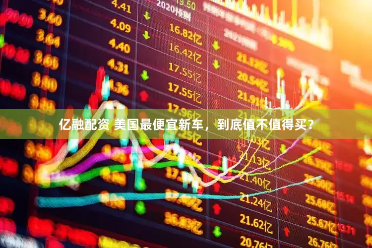亿融配资 美国最便宜新车，到底值不值得买？