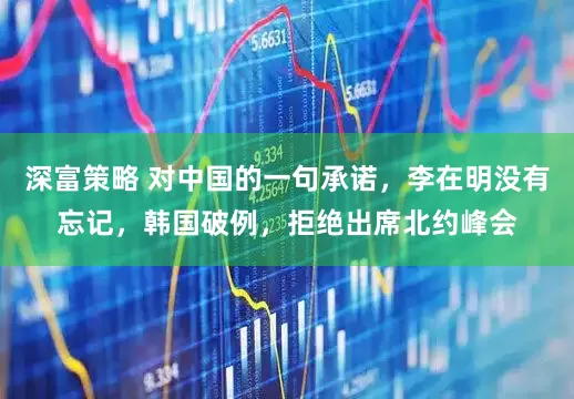 深富策略 对中国的一句承诺，李在明没有忘记，韩国破例，拒绝出席北约峰会