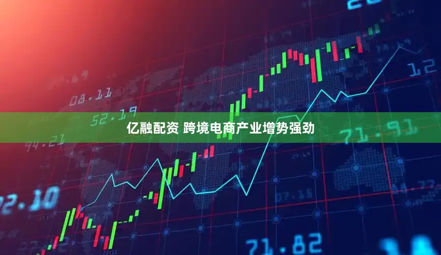 亿融配资 跨境电商产业增势强劲