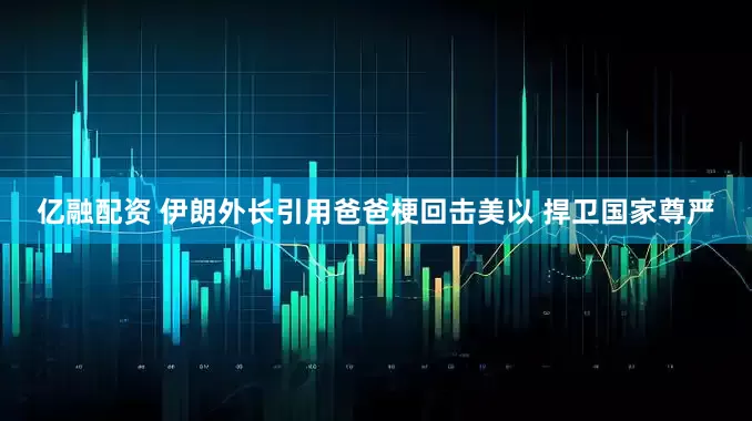 亿融配资 伊朗外长引用爸爸梗回击美以 捍卫国家尊严