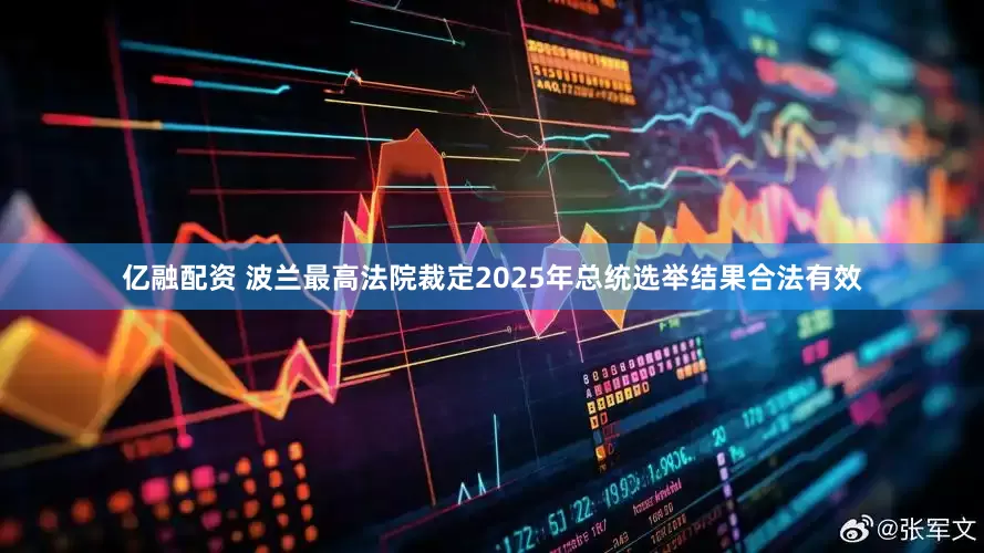 亿融配资 波兰最高法院裁定2025年总统选举结果合法有效