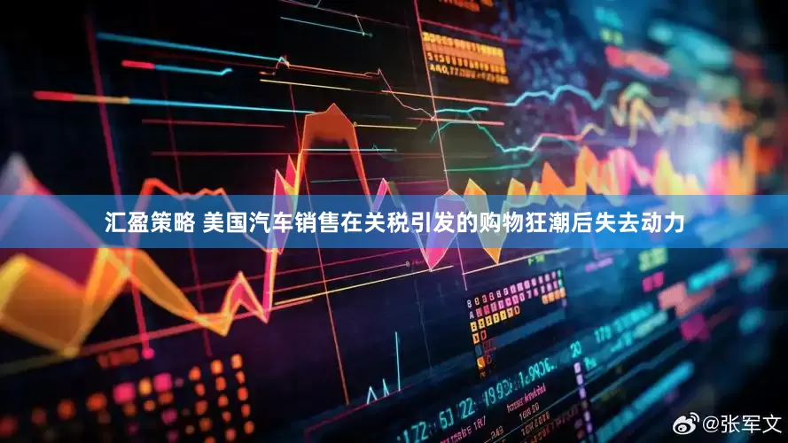 汇盈策略 美国汽车销售在关税引发的购物狂潮后失去动力