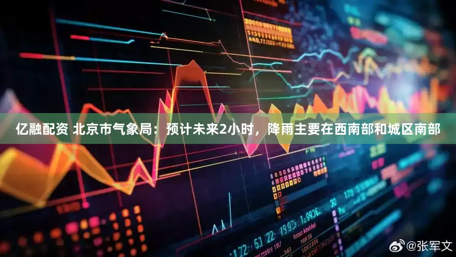 亿融配资 北京市气象局：预计未来2小时，降雨主要在西南部和城区南部