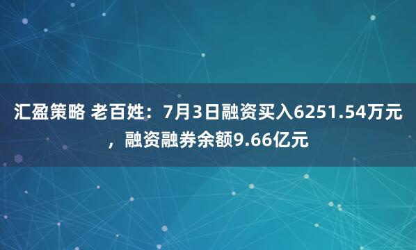 汇盈策略 老百姓：7月3日融资买入6251.54万元，融资融券余额9.66亿元