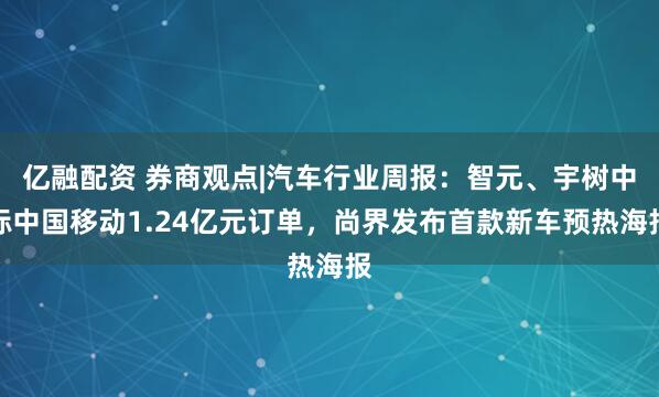 亿融配资 券商观点|汽车行业周报：智元、宇树中标中国移动1.24亿元订单，尚界发布首款新车预热海报