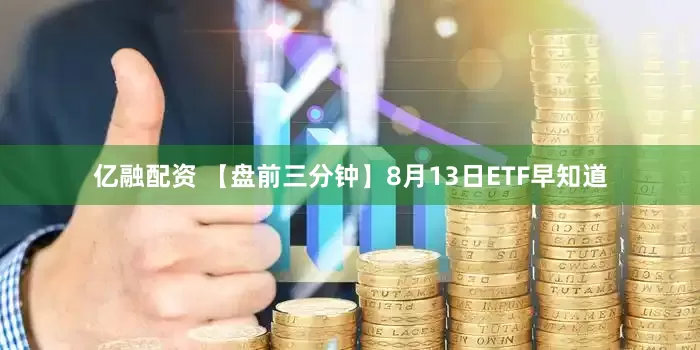 亿融配资 【盘前三分钟】8月13日ETF早知道