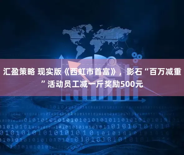 汇盈策略 现实版《西虹市首富》，影石“百万减重”活动员工减一斤奖励500元