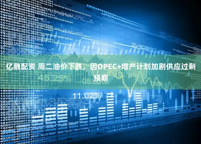 亿融配资 周二油价下跌，因OPEC+增产计划加剧供应过剩预期
