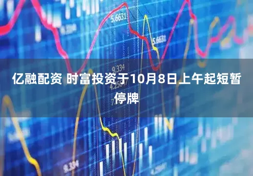 亿融配资 时富投资于10月8日上午起短暂停牌