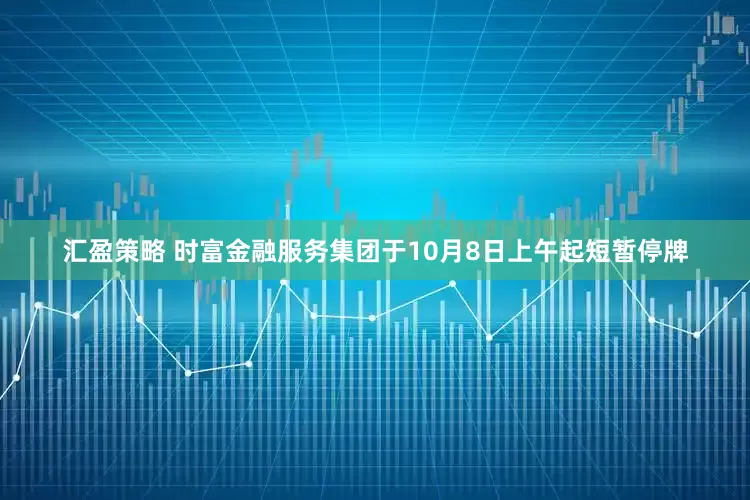 汇盈策略 时富金融服务集团于10月8日上午起短暂停牌