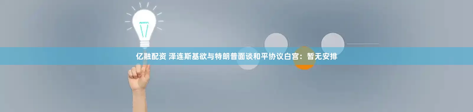 亿融配资 泽连斯基欲与特朗普面谈和平协议　白宫：暂无安排