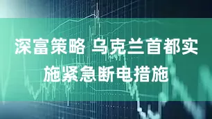 深富策略 乌克兰首都实施紧急断电措施