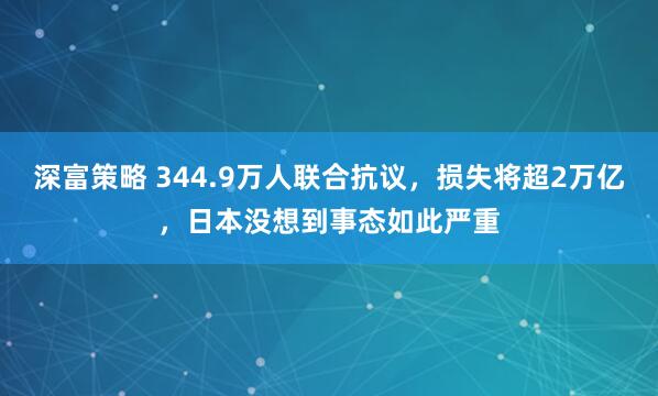 深富策略 344.9万人联合抗议,损失将超2万亿,日本没想到事态如此严重